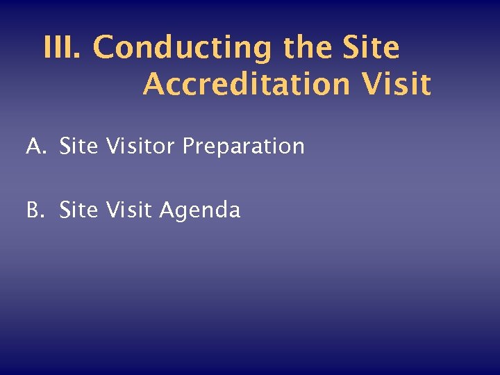 III. Conducting the Site Accreditation Visit A. Site Visitor Preparation B. Site Visit Agenda