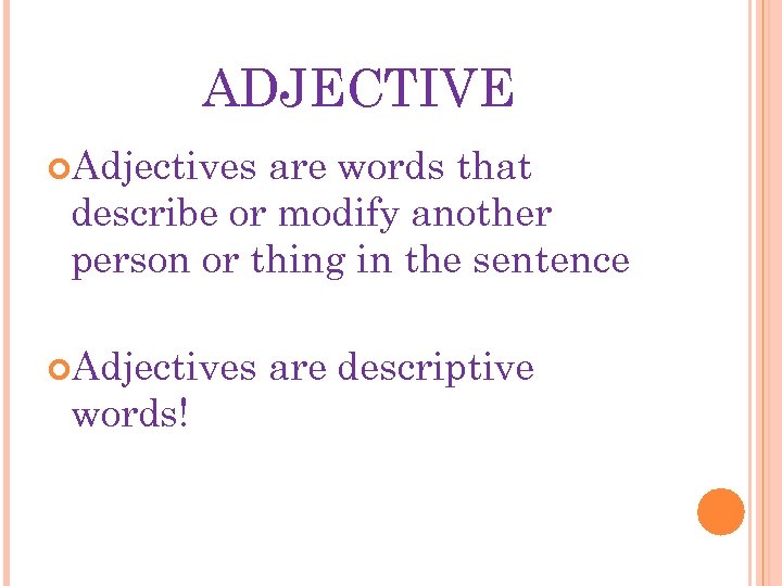 ADJECTIVE Adjectives are words that describe or modify another person or thing in the