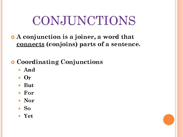 CONJUNCTIONS A conjunction is a joiner, a word that connects (conjoins) parts of a