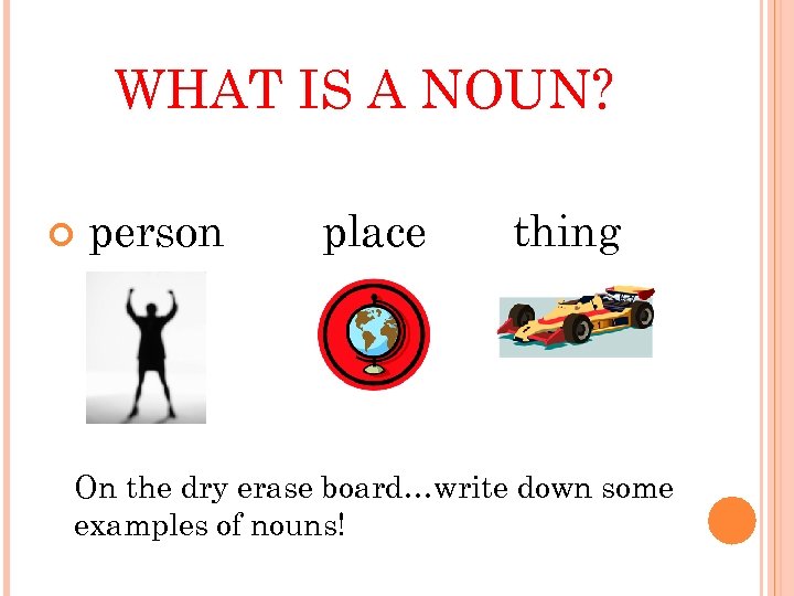 WHAT IS A NOUN? person place thing On the dry erase board…write down some