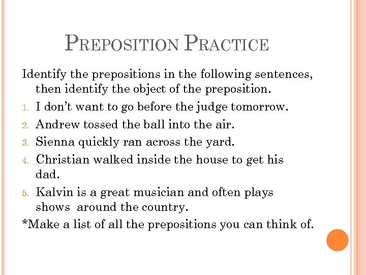 PREPOSITION PRACTICE Identify the prepositions in the following sentences, then identify the object of