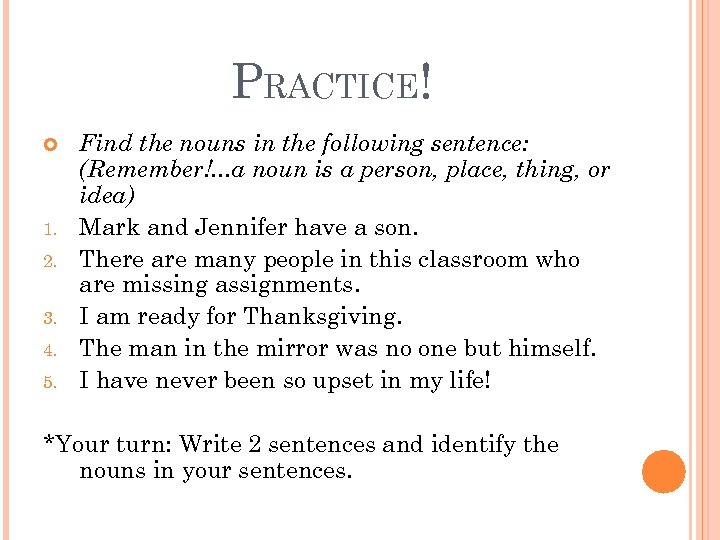 PRACTICE! 1. 2. 3. 4. 5. Find the nouns in the following sentence: (Remember!.