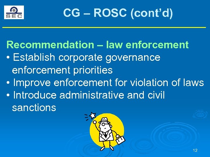 CG – ROSC (cont’d) Recommendation – law enforcement • Establish corporate governance enforcement priorities