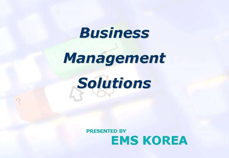 EMS KOREA Business Management Solutions PRESENTED BY EMS KOREA 