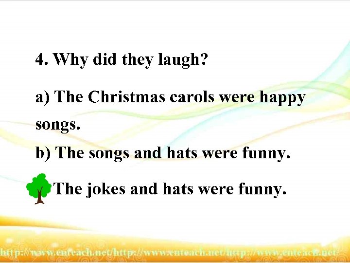 4. Why did they laugh? a) The Christmas carols were happy songs. b) The