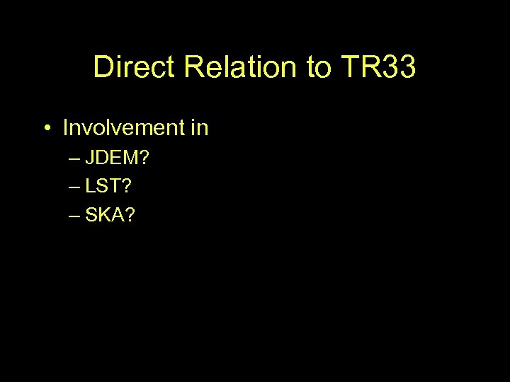 Direct Relation to TR 33 • Involvement in – JDEM? – LST? – SKA?