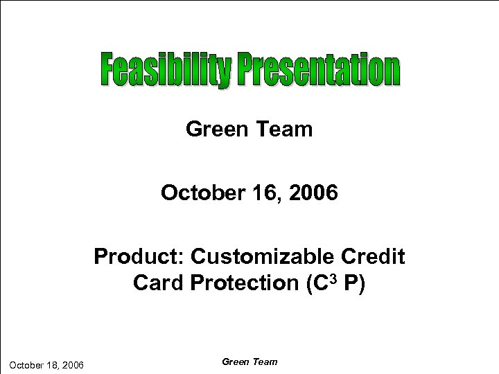 Green Team October 16, 2006 Product: Customizable Credit Card Protection (C 3 P) October