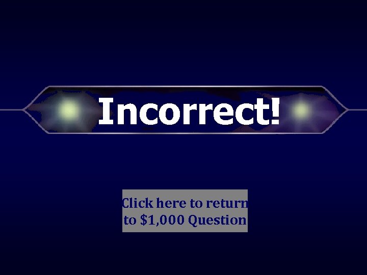 Incorrect! Click here to return to $1, 000 Question 