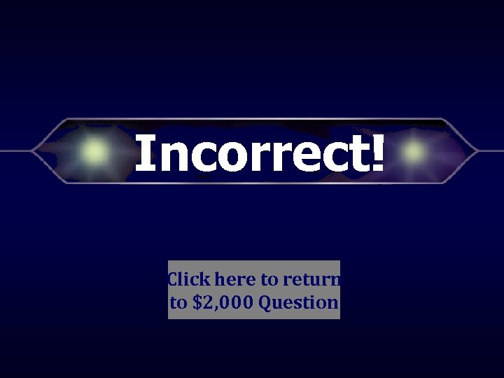 Incorrect! Click here to return to $2, 000 Question 