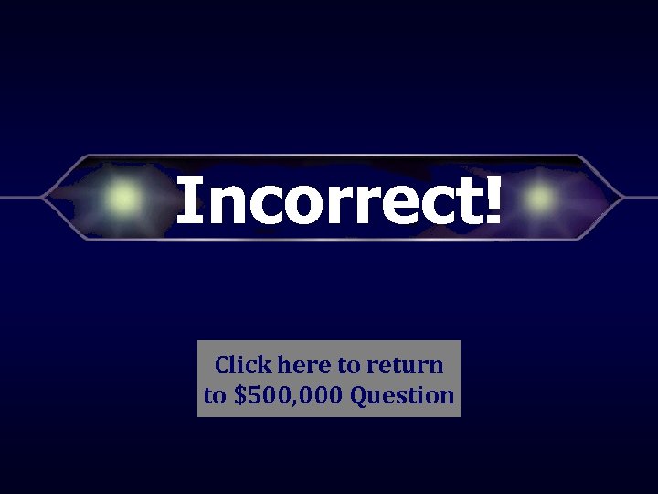 Incorrect! Click here to return to $500, 000 Question 