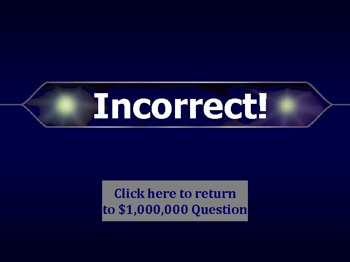 Incorrect! Click here to return to $1, 000 Question 