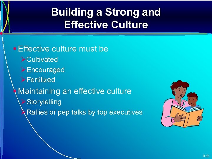 Building a Strong and Effective Culture § Effective culture must be ØCultivated ØEncouraged ØFertilized