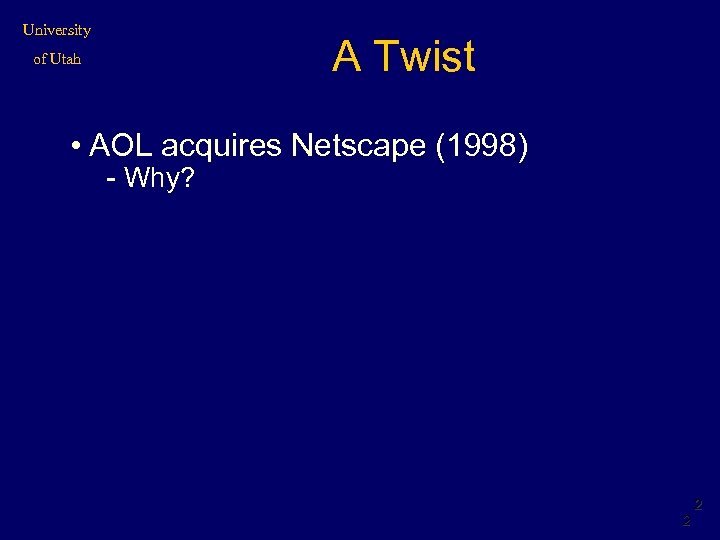 University A Twist of Utah • AOL acquires Netscape (1998) - Why? 2 2