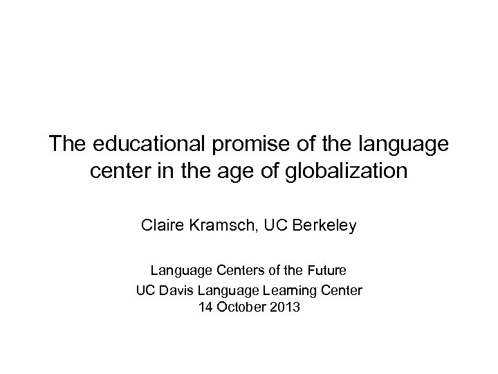 The educational promise of the language center in the age of globalization Claire Kramsch,