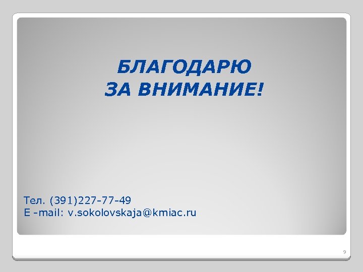 БЛАГОДАРЮ ЗА ВНИМАНИЕ! Тел. (391)227 -77 -49 Е -mail: v. sokolovskaja@kmiac. ru 9 
