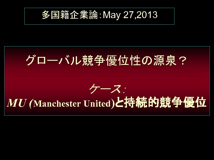 多国籍企業論：May 27, 2013 グローバル競争優位性の源泉？ ケース： MU (Manchester United)と持続的競争優位 
