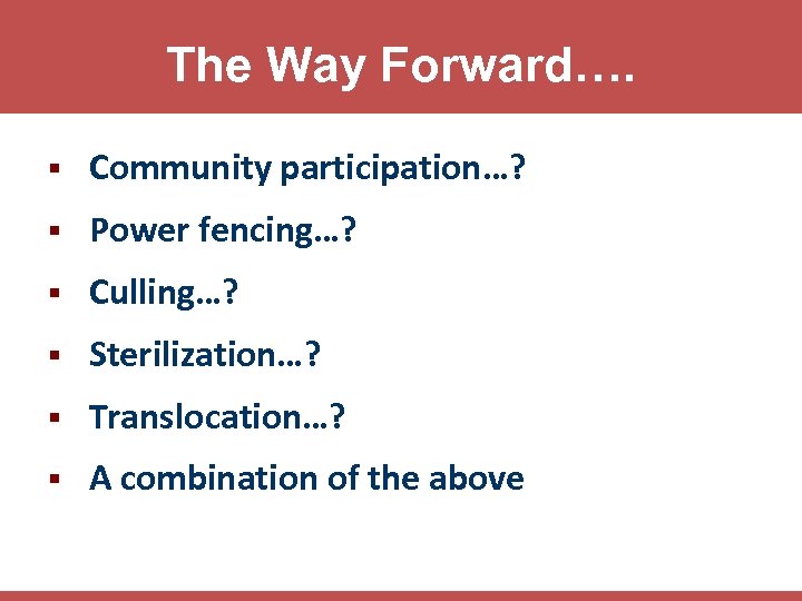 The Way Forward…. § Community participation…? § Power fencing…? § Culling…? § Sterilization…? §
