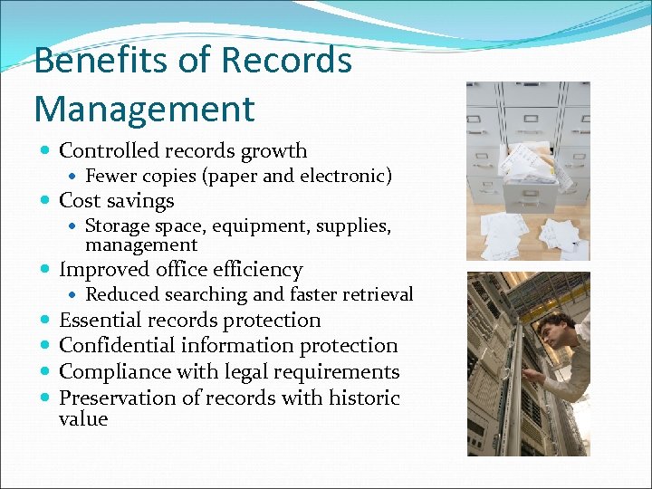 Benefits of Records Management Controlled records growth Fewer copies (paper and electronic) Cost savings