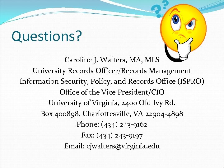 Questions? Caroline J. Walters, MA, MLS University Records Officer/Records Management Information Security, Policy, and