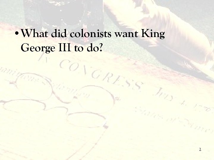  • What did colonists want King George III to do? 2 