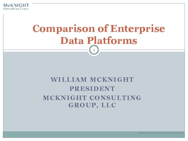 Comparison of Enterprise Data Platforms 1 WILLIAM MCKNIGHT PRESIDENT MCKNIGHT CONSULTING GROUP, LLC 