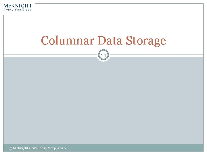 Columnar Data Storage 24 © Mc. Knight Consulting Group, 2010 