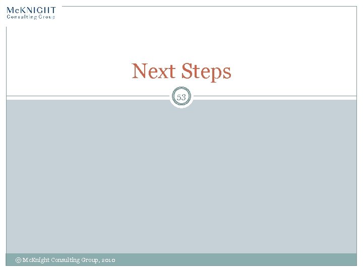 Next Steps 53 © Mc. Knight Consulting Group, 2010 