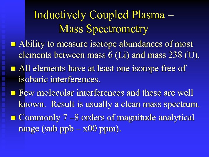 Inductively Coupled Plasma – Mass Spectrometry Ability to measure isotope abundances of most elements
