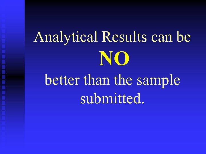 Analytical Results can be NO better than the sample submitted. 