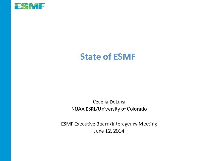  State of ESMF Cecelia De. Luca NOAA ESRL/University of Colorado ESMF Executive Board/Interagency