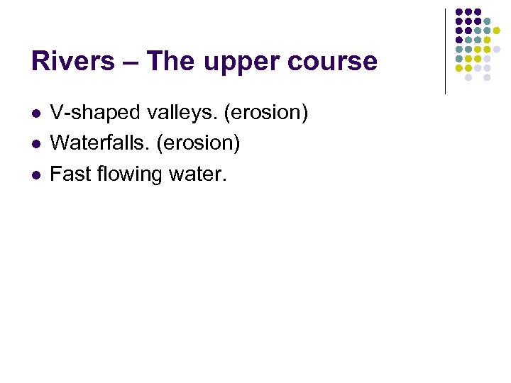 Rivers – The upper course l l l V-shaped valleys. (erosion) Waterfalls. (erosion) Fast