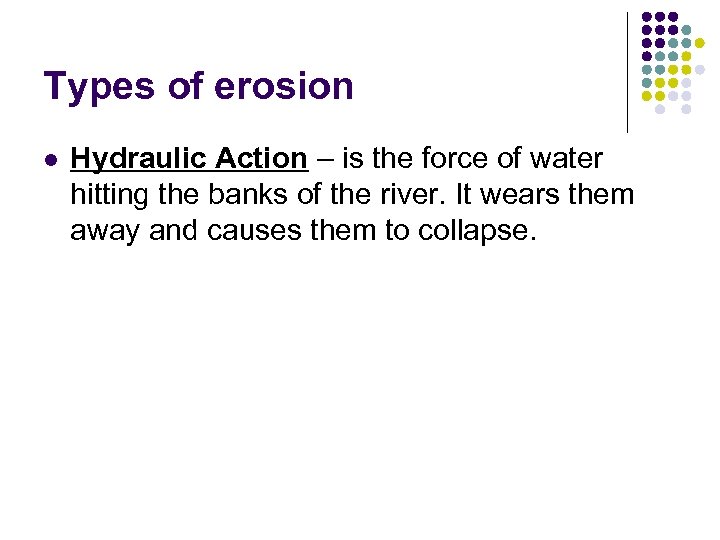 Types of erosion l Hydraulic Action – is the force of water hitting the