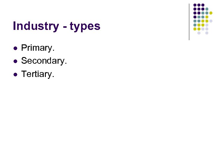 Industry - types l l l Primary. Secondary. Tertiary. 