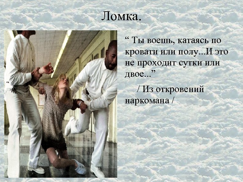 Ломка. “ Ты воешь, катаясь по кровати или полу. . . И это не