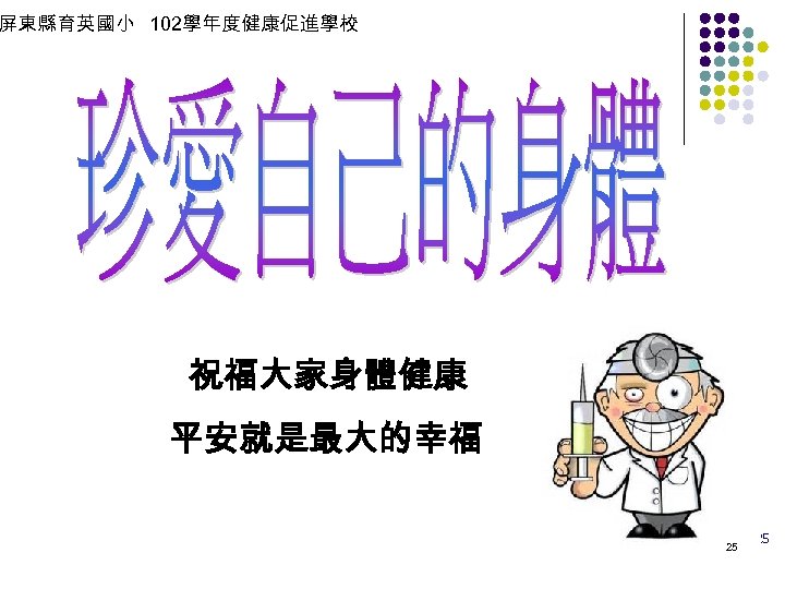 屏東縣育英國小 102學年度健康促進學校 祝福大家身體健康 平安就是最大的幸福 25 25 