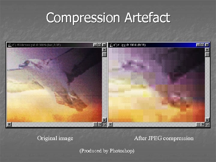 Compression Artefact Original image After JPEG compression (Produced by Photoshop) 