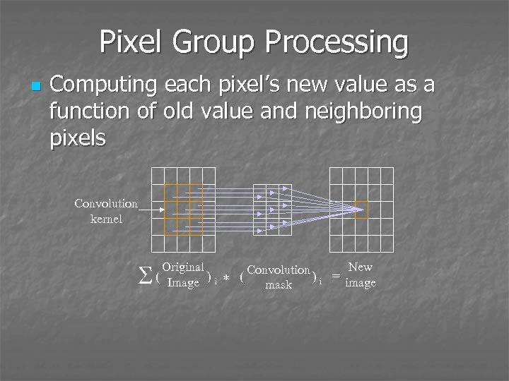 Pixel Group Processing n Computing each pixel’s new value as a function of old