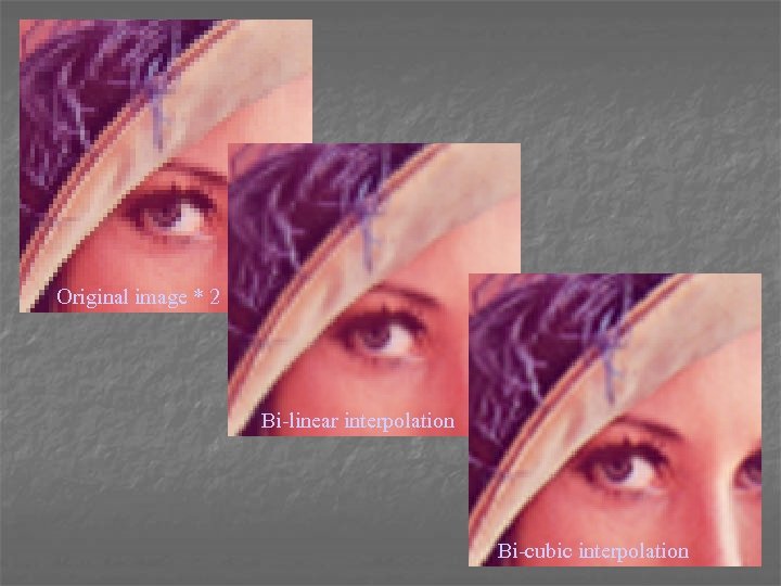 Original image * 2 Bi-linear interpolation Bi-cubic interpolation 
