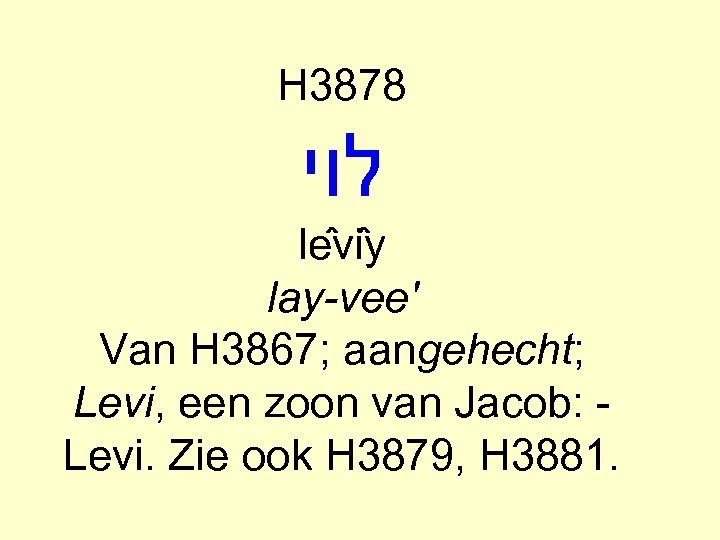 H 3878 לוי le vi y lay-vee' Van H 3867; aangehecht; Levi, een zoon
