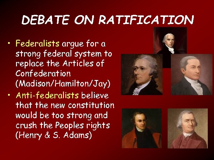 DEBATE ON RATIFICATION • Federalists argue for a strong federal system to replace the