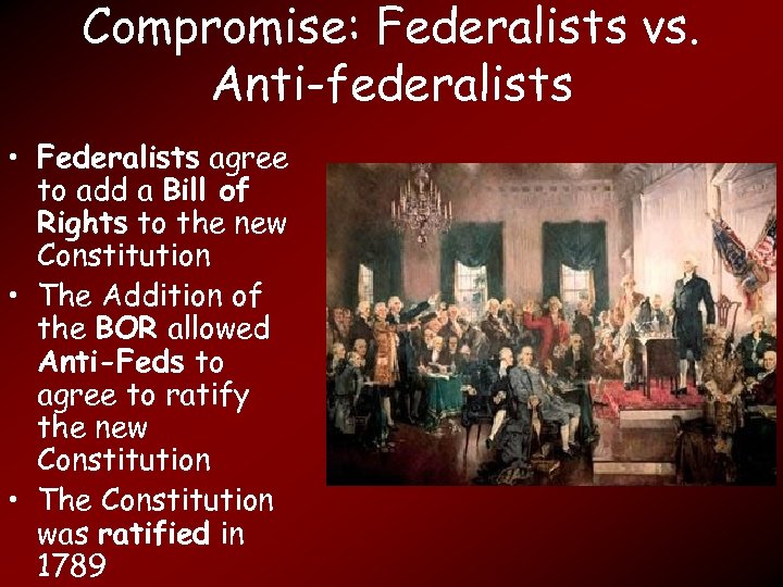 Compromise: Federalists vs. Anti-federalists • Federalists agree to add a Bill of Rights to