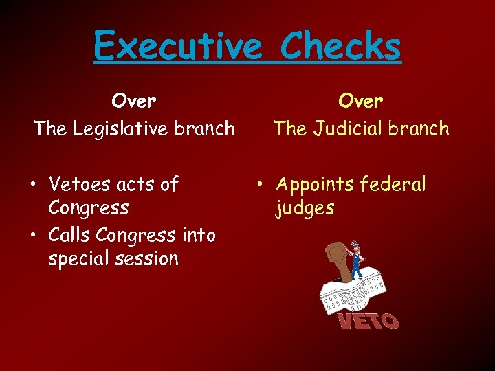 Executive Checks Over The Legislative branch • Vetoes acts of Congress • Calls Congress