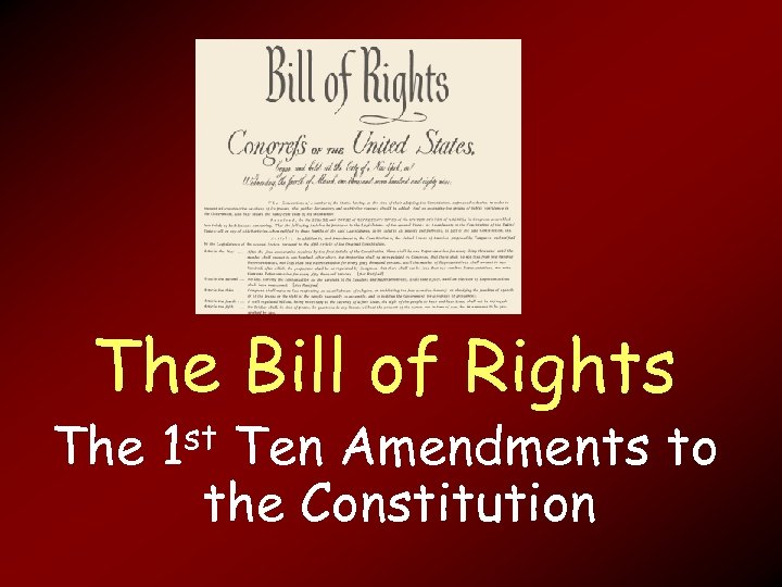 The Bill of Rights The 1 st Ten Amendments to the Constitution 