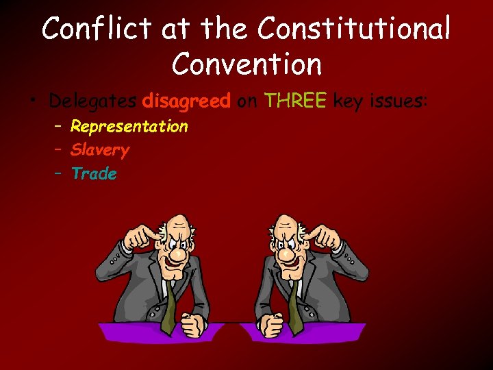 Conflict at the Constitutional Convention • Delegates disagreed on THREE key issues: – Representation