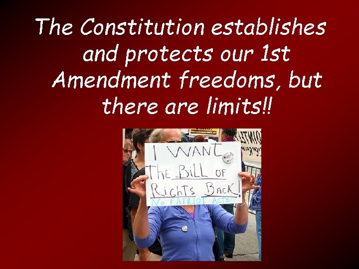 The Constitution establishes and protects our 1 st Amendment freedoms, but there are limits!!