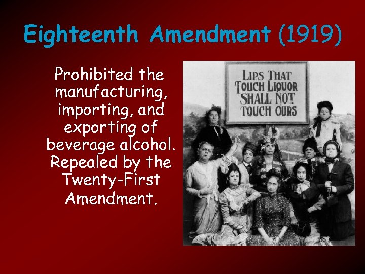 Eighteenth Amendment (1919) Prohibited the manufacturing, importing, and exporting of beverage alcohol. Repealed by