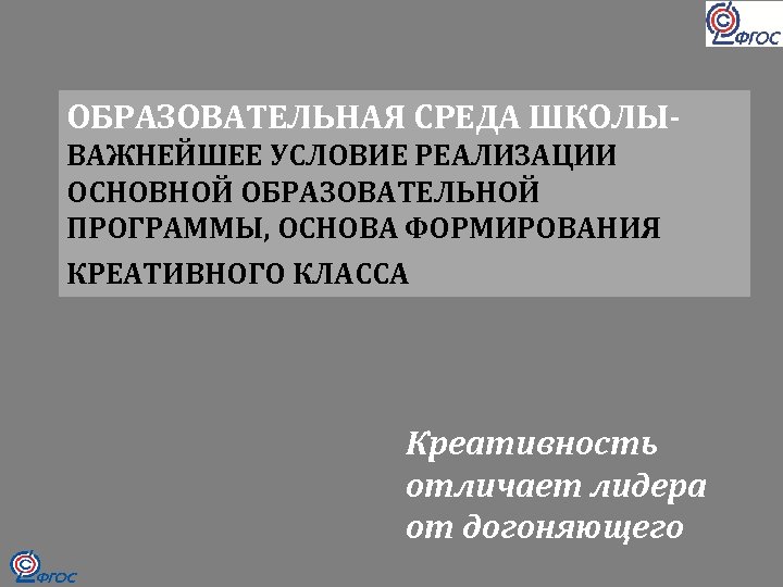 ОБРАЗОВАТЕЛЬНАЯ СРЕДА ШКОЛЫВАЖНЕЙШЕЕ УСЛОВИЕ РЕАЛИЗАЦИИ ОСНОВНОЙ ОБРАЗОВАТЕЛЬНОЙ ПРОГРАММЫ, ОСНОВА ФОРМИРОВАНИЯ КРЕАТИВНОГО КЛАССА Креативность отличает
