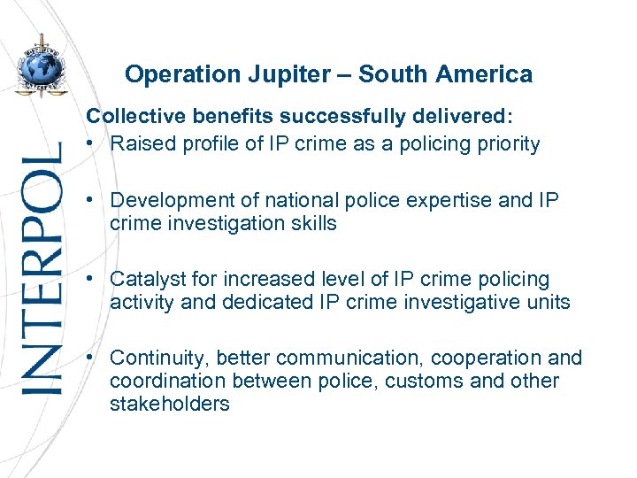 Operation Jupiter – South America Collective benefits successfully delivered: • Raised profile of IP