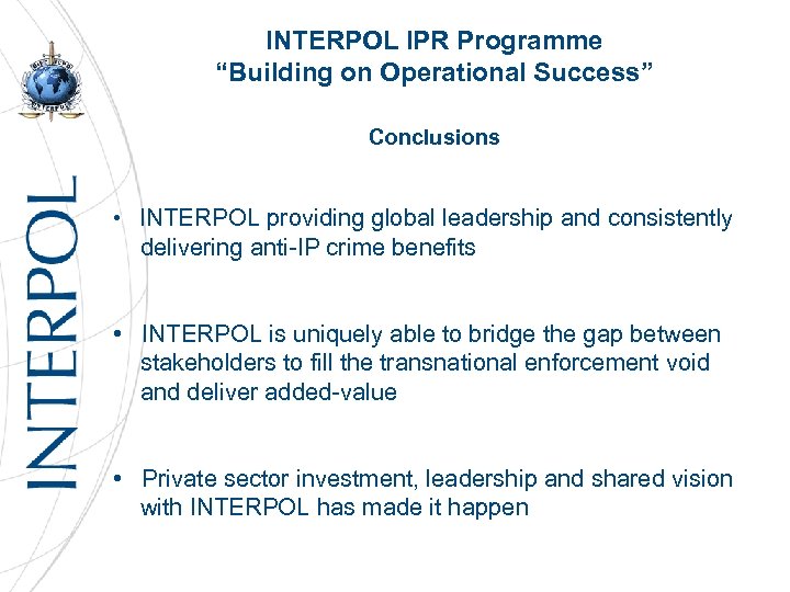 INTERPOL IPR Programme “Building on Operational Success” Conclusions • INTERPOL providing global leadership and