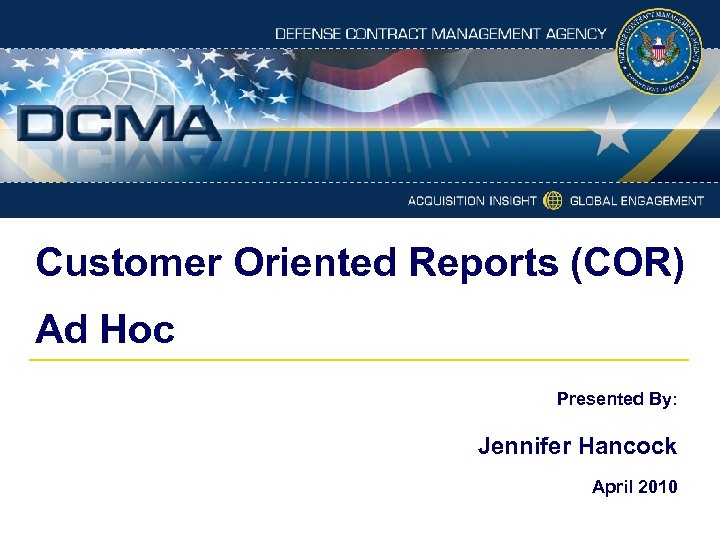 Customer Oriented Reports (COR) Ad Hoc Presented By: Jennifer Hancock April 2010 